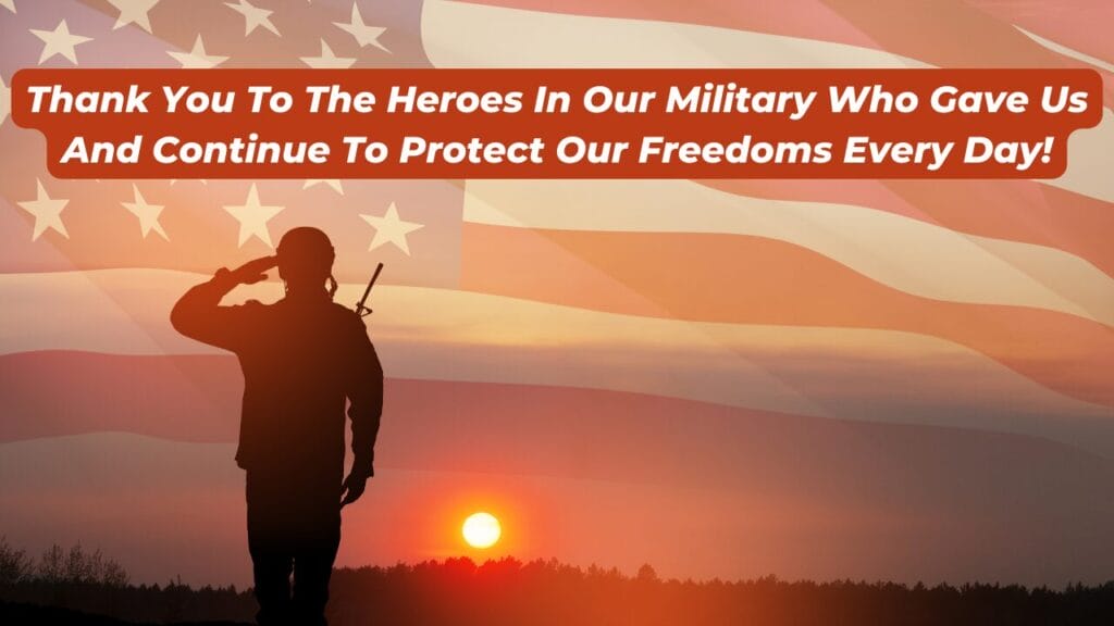 Thank You To The Heroes In Our Military Who Gave Us And Continue To Protect Our Freedoms Every Day!