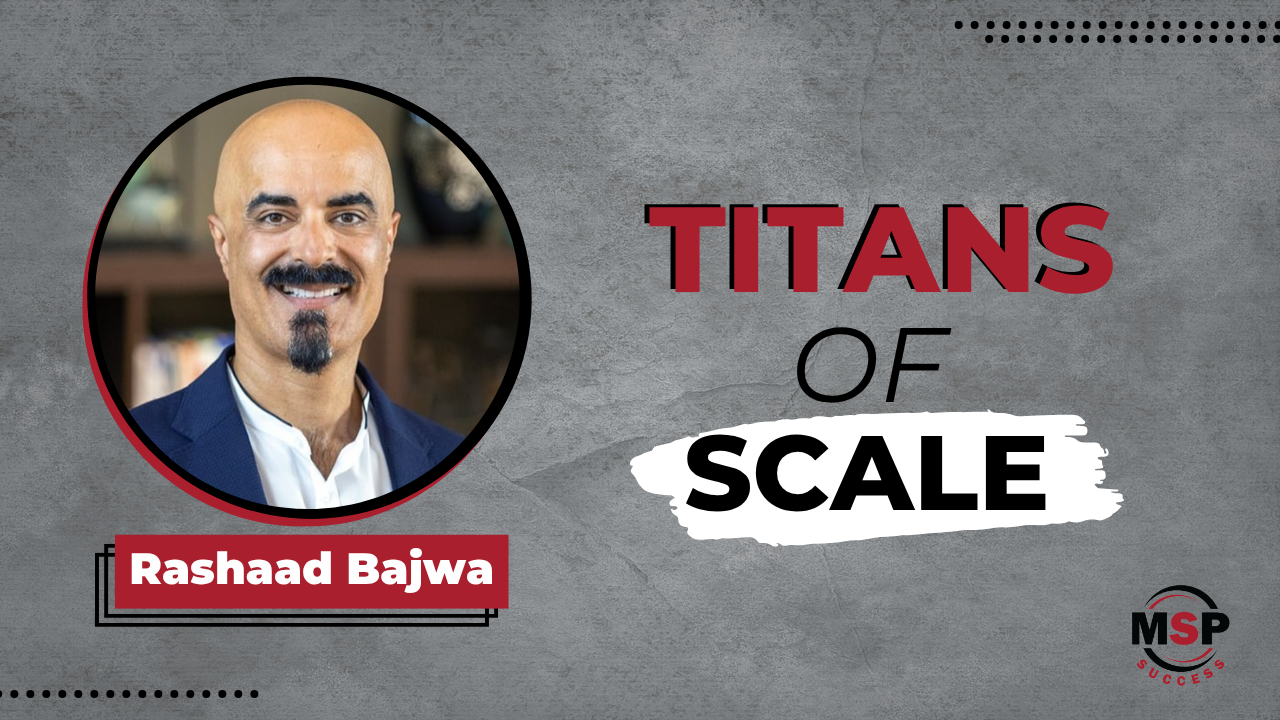 From Startup to $240M Powerhouse: Rashaad Bajwa Shares How to Scale an MSP